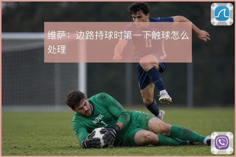 维萨:边路持球时第一下触球怎么处理