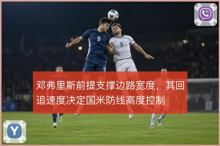 邓弗里斯前提支撑边路宽度，其回追速度决定国米防线高度控制