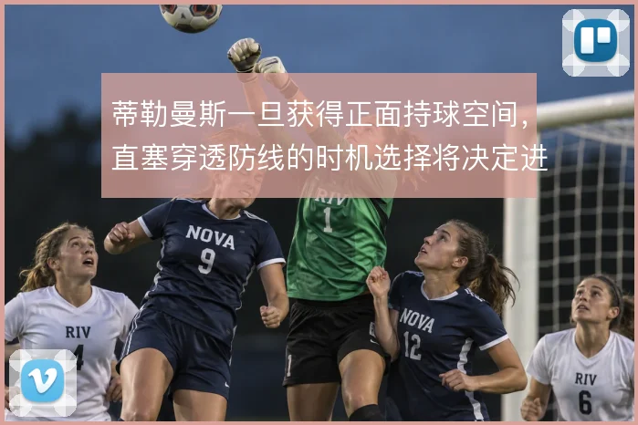 蒂勒曼斯一旦获得正面持球空间,直塞穿透防线的时机选择将决定进攻质量