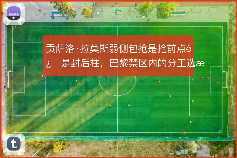 贡萨洛·拉莫斯弱侧包抢是抢前点还是封后柱，巴黎禁区内的分工选择