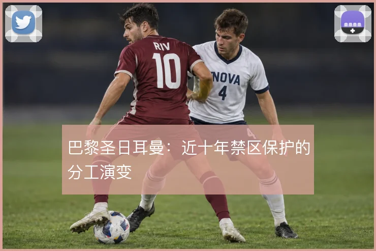 巴黎圣日耳曼：近十年禁区保护的分工演变