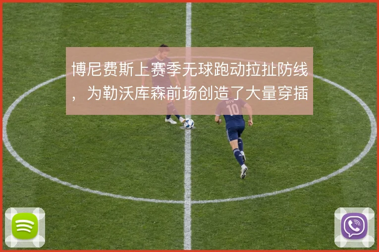 博尼费斯上赛季无球跑动拉扯防线,为勒沃库森前场创造了大量穿插空间