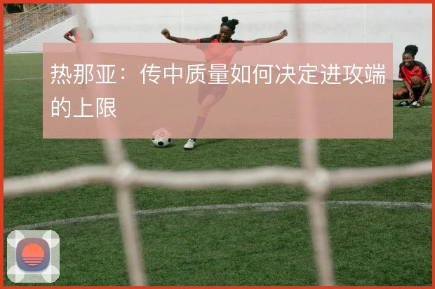 热那亚：传中质量如何决定进攻端的上限