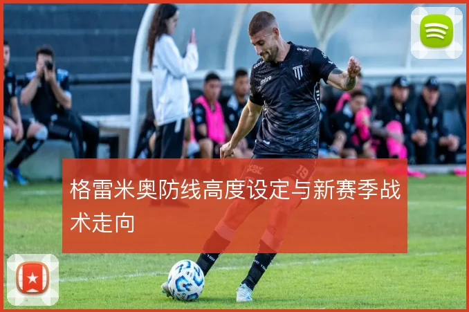 格雷米奥防线高度设定与新赛季战术走向