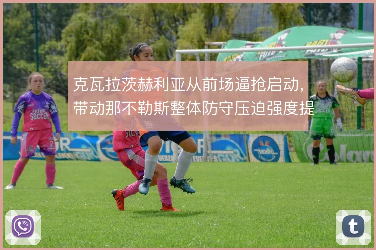 克瓦拉茨赫利亚从前场逼抢启动，带动那不勒斯整体防守压迫强度提升