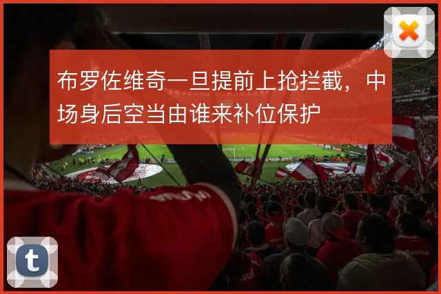 布罗佐维奇一旦提前上抢拦截，中场身后空当由谁来补位保护
