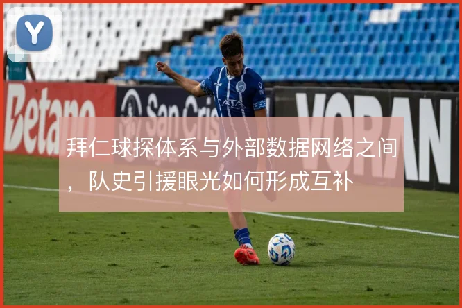 拜仁球探体系与外部数据网络之间,队史引援眼光如何形成互补