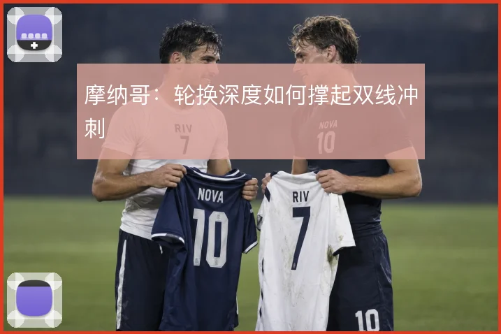 摩纳哥：轮换深度如何撑起双线冲刺