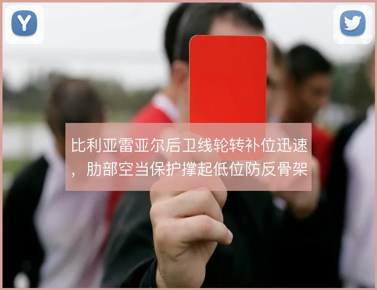 比利亚雷亚尔后卫线轮转补位迅速,肋部空当保护撑起低位防反骨架