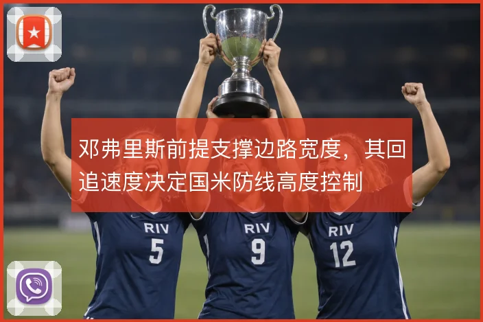 邓弗里斯前提支撑边路宽度，其回追速度决定国米防线高度控制