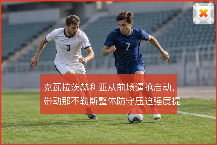 克瓦拉茨赫利亚从前场逼抢启动,带动那不勒斯整体防守压迫强度提升