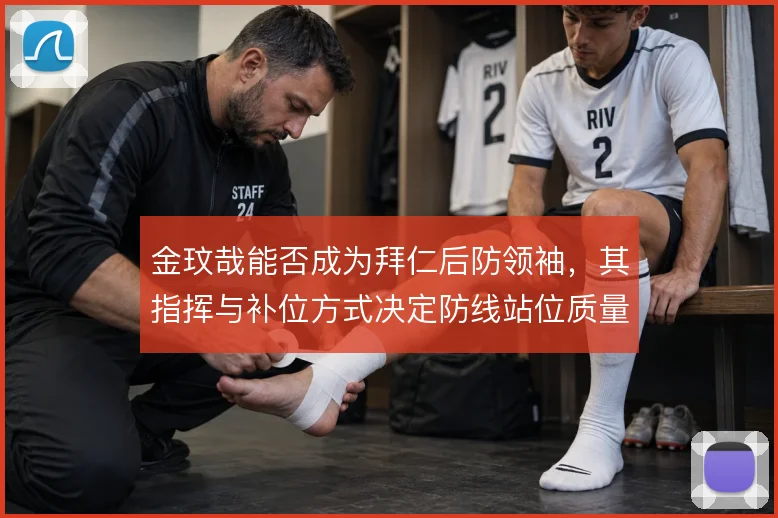 金玟哉能否成为拜仁后防领袖，其指挥与补位方式决定防线站位质量