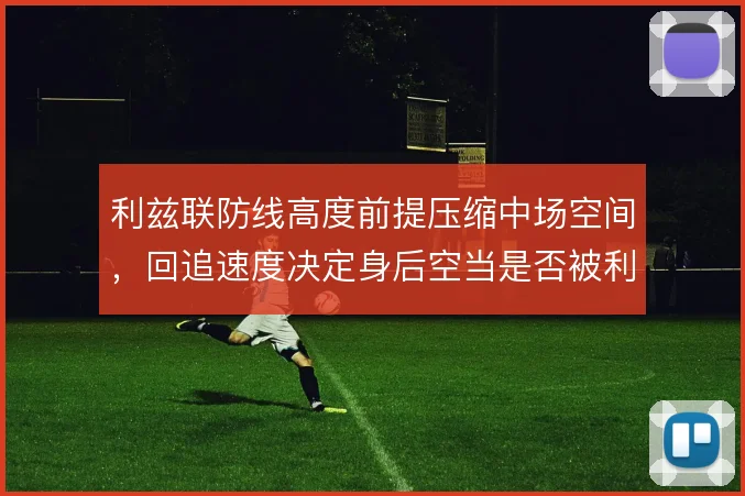 利兹联防线高度前提压缩中场空间，回追速度决定身后空当是否被利用