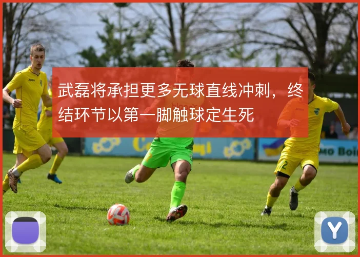 武磊将承担更多无球直线冲刺，终结环节以第一脚触球定生死
