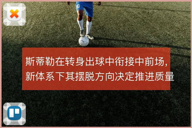 斯蒂勒在转身出球中衔接中前场，新体系下其摆脱方向决定推进质量