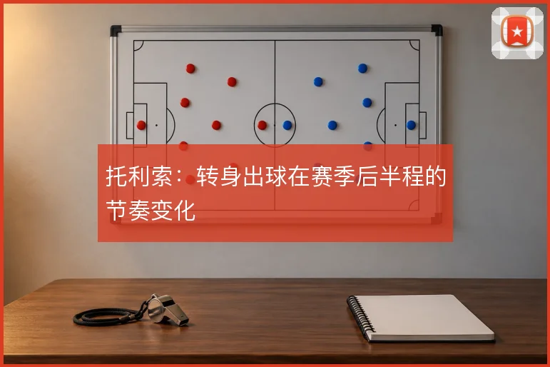 托利索：转身出球在赛季后半程的节奏变化