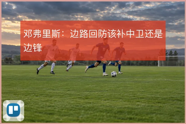 邓弗里斯：边路回防该补中卫还是边锋