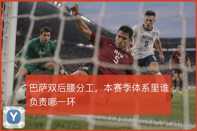 巴萨双后腰分工，本赛季体系里谁负责哪一环