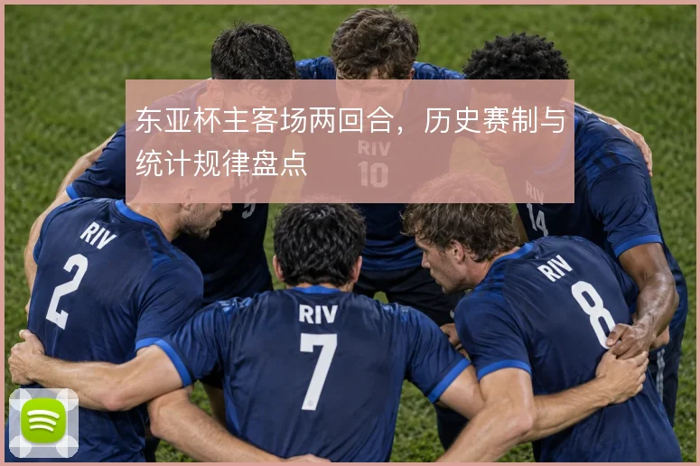 东亚杯主客场两回合，历史赛制与统计规律盘点