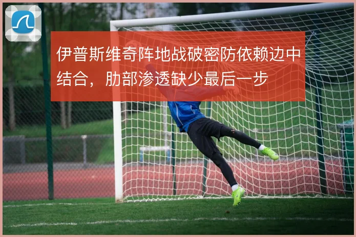 伊普斯维奇阵地战破密防依赖边中结合，肋部渗透缺少最后一步