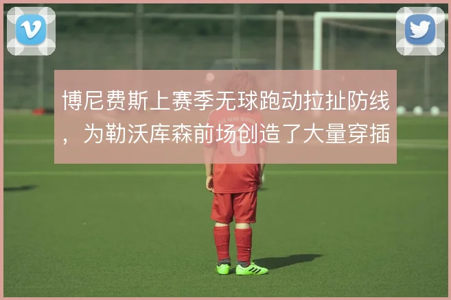 博尼费斯上赛季无球跑动拉扯防线，为勒沃库森前场创造了大量穿插空间
