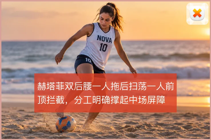 赫塔菲双后腰一人拖后扫荡一人前顶拦截，分工明确撑起中场屏障