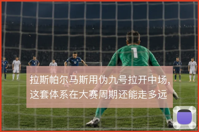 拉斯帕尔马斯用伪九号拉开中场，这套体系在大赛周期还能走多远