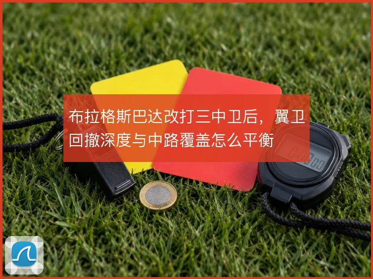 布拉格斯巴达改打三中卫后，翼卫回撤深度与中路覆盖怎么平衡