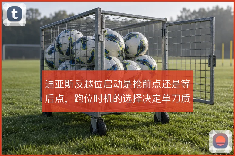 迪亚斯反越位启动是抢前点还是等后点，跑位时机的选择决定单刀质量