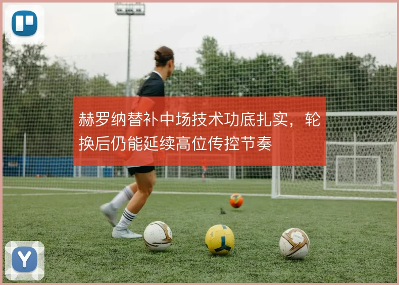 赫罗纳替补中场技术功底扎实，轮换后仍能延续高位传控节奏