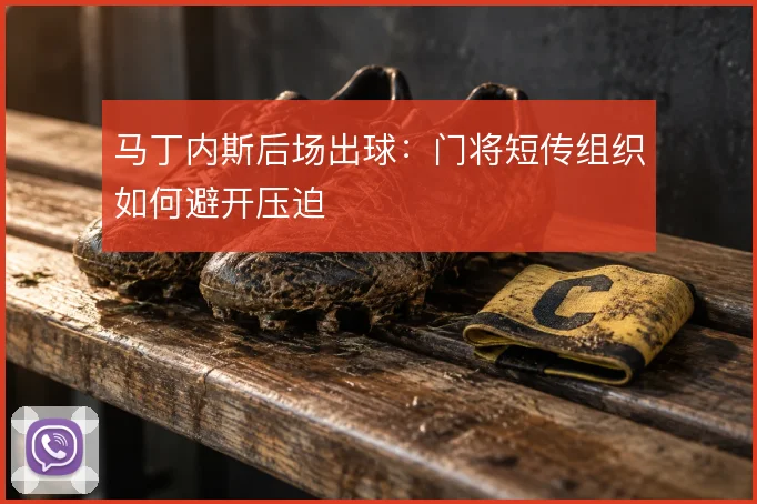 马丁内斯后场出球：门将短传组织如何避开压迫