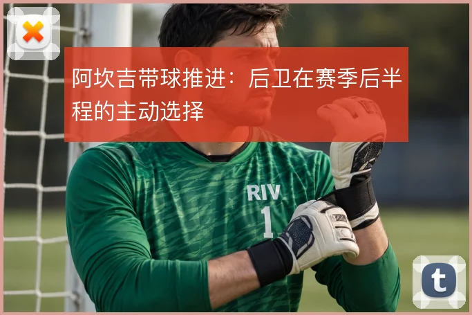 阿坎吉带球推进：后卫在赛季后半程的主动选择
