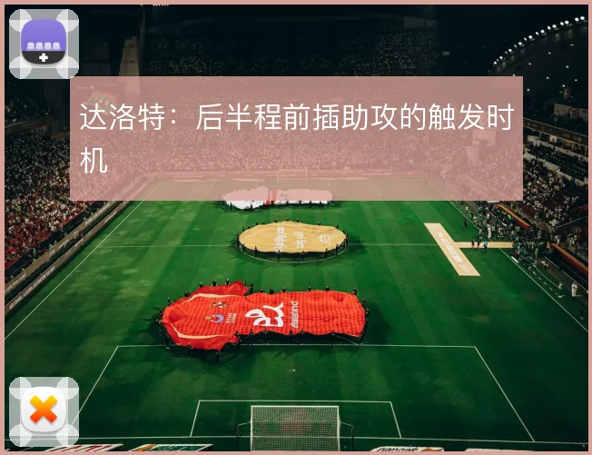 达洛特:后半程前插助攻的触发时机