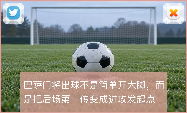 巴萨门将出球不是简单开大脚，而是把后场第一传变成进攻发起点