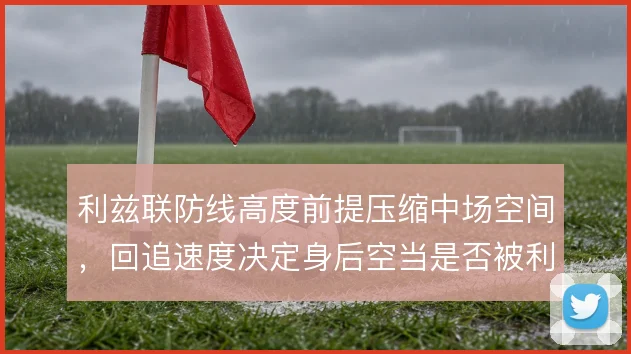 利兹联防线高度前提压缩中场空间，回追速度决定身后空当是否被利用