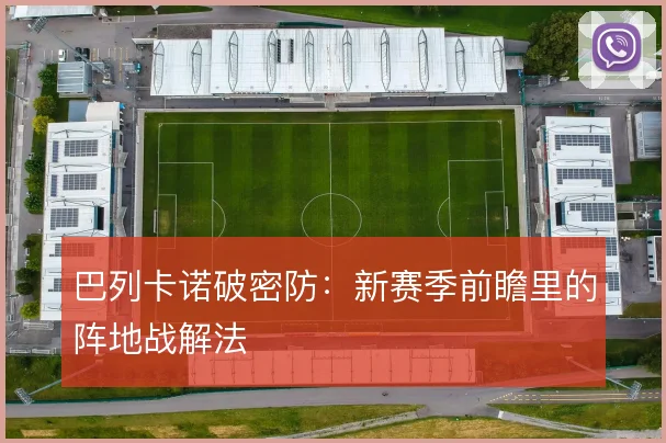 巴列卡诺破密防：新赛季前瞻里的阵地战解法