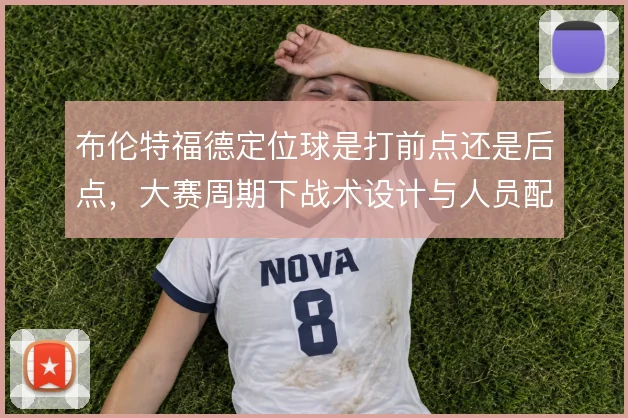 布伦特福德定位球是打前点还是后点，大赛周期下战术设计与人员配置的取舍