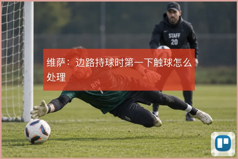 维萨：边路持球时第一下触球怎么处理