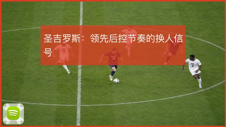 圣吉罗斯：领先后控节奏的换人信号