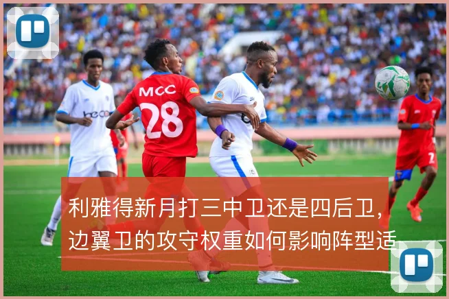 利雅得新月打三中卫还是四后卫，边翼卫的攻守权重如何影响阵型适配