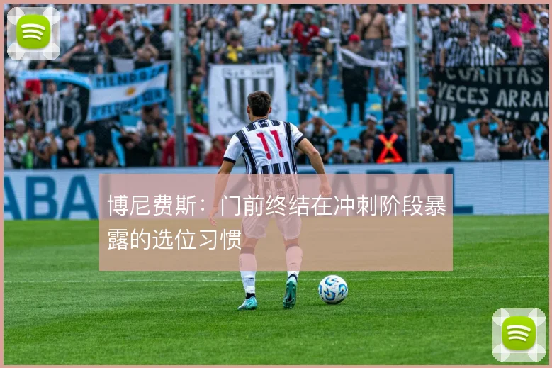 博尼费斯：门前终结在冲刺阶段暴露的选位习惯