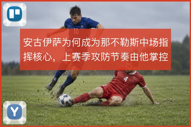 安古伊萨为何成为那不勒斯中场指挥核心，上赛季攻防节奏由他掌控