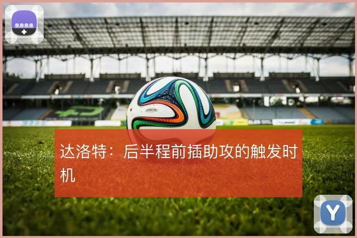 达洛特：后半程前插助攻的触发时机