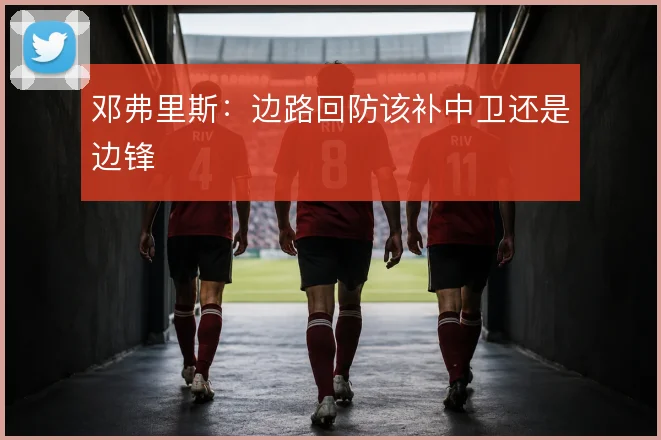 邓弗里斯：边路回防该补中卫还是边锋