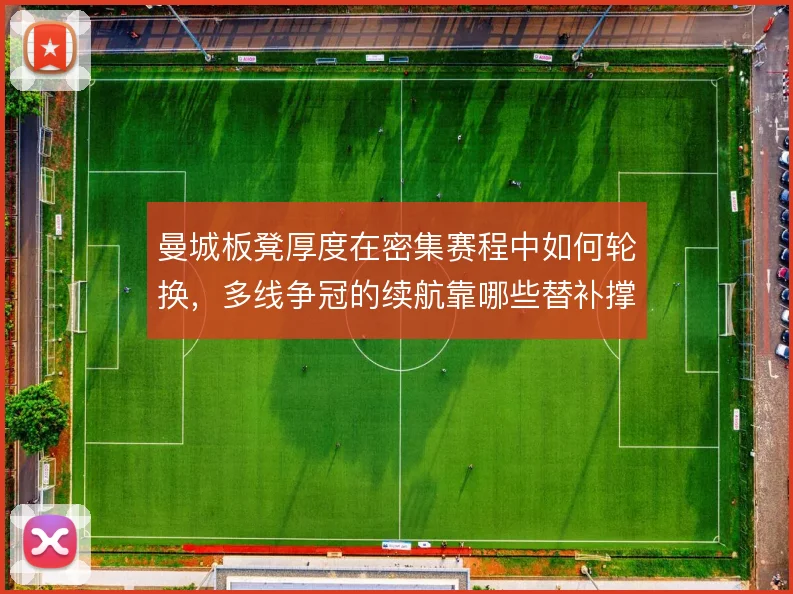 曼城板凳厚度在密集赛程中如何轮换，多线争冠的续航靠哪些替补撑住
