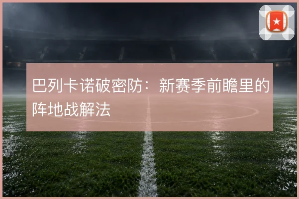 巴列卡诺破密防：新赛季前瞻里的阵地战解法
