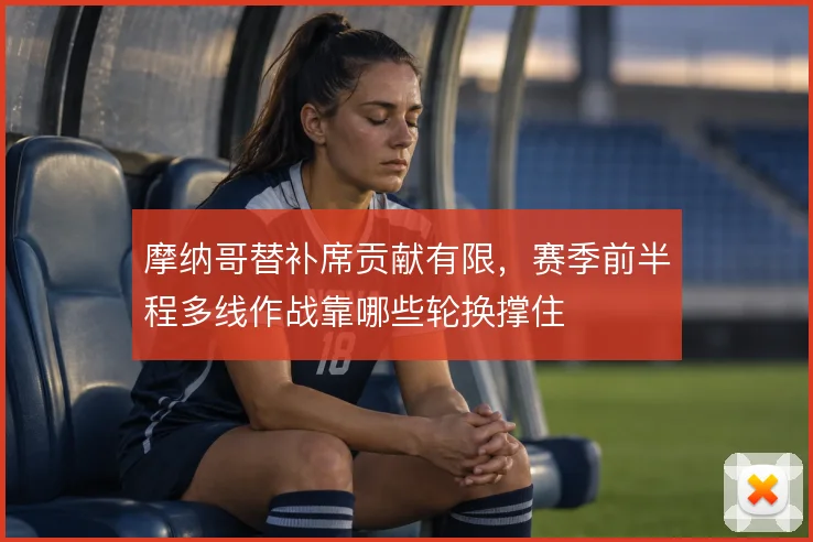 摩纳哥替补席贡献有限，赛季前半程多线作战靠哪些轮换撑住