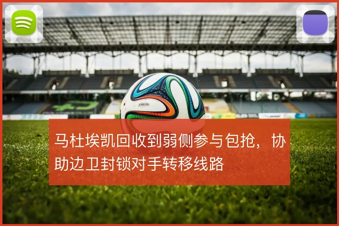 马杜埃凯回收到弱侧参与包抢，协助边卫封锁对手转移线路