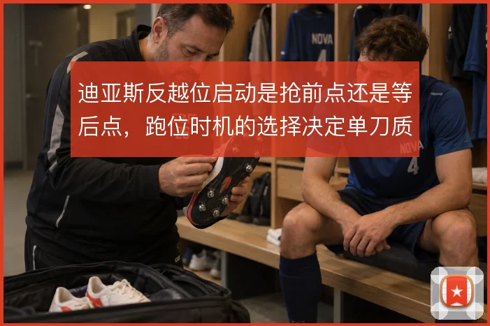 迪亚斯反越位启动是抢前点还是等后点，跑位时机的选择决定单刀质量