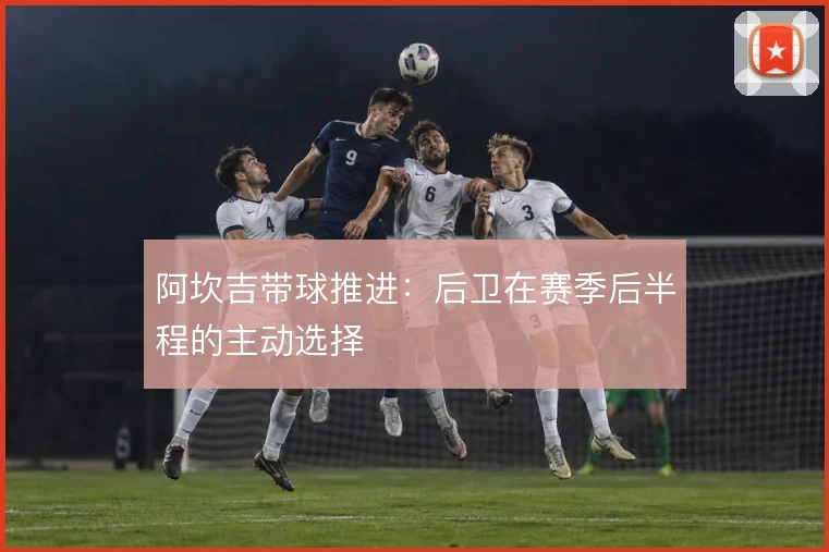 阿坎吉带球推进：后卫在赛季后半程的主动选择